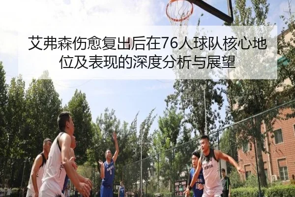 艾弗森伤愈复出后在76人球队核心地位及表现的深度分析与展望 | MANBETX SPORTS
